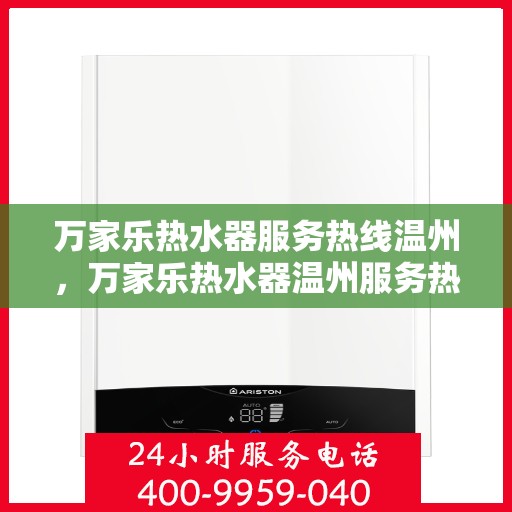 万家乐热水器服务热线温州，万家乐热水器温州服务热线详解，专业售后无忧