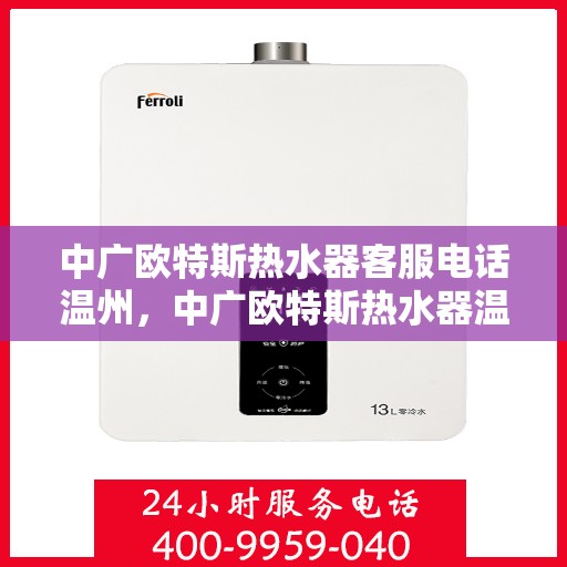 中广欧特斯热水器客服电话温州，中广欧特斯热水器温州地区客服热线及售后支持全解析