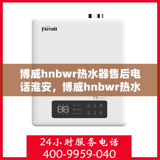 博威hnbwr热水器售后电话淮安，博威hnbwr热水器淮安售后服务中心联系电话