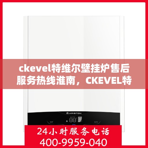ckevel特维尔壁挂炉售后服务热线淮南，CKEVEL特维尔壁挂炉淮南售后服务热线及专业维修支持