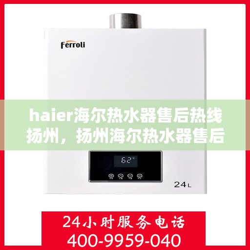 haier海尔热水器售后热线扬州，扬州海尔热水器售后服务热线详解