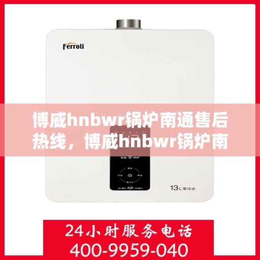 博威hnbwr锅炉南通售后热线，博威hnbwr锅炉南通专业售后支持热线