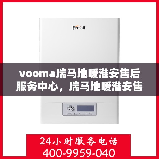 vooma瑞马地暖淮安售后服务中心，瑞马地暖淮安售后服务中心，专业服务的温暖之选