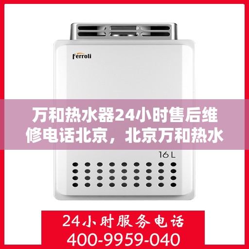 万和热水器24小时售后维修电话北京，北京万和热水器全天候售后维修服务热线