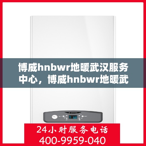 博威hnbwr地暖武汉服务中心，博威hnbwr地暖武汉专业服务中心