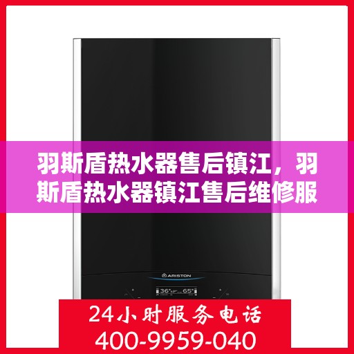 羽斯盾热水器售后镇江，羽斯盾热水器镇江售后维修服务解析