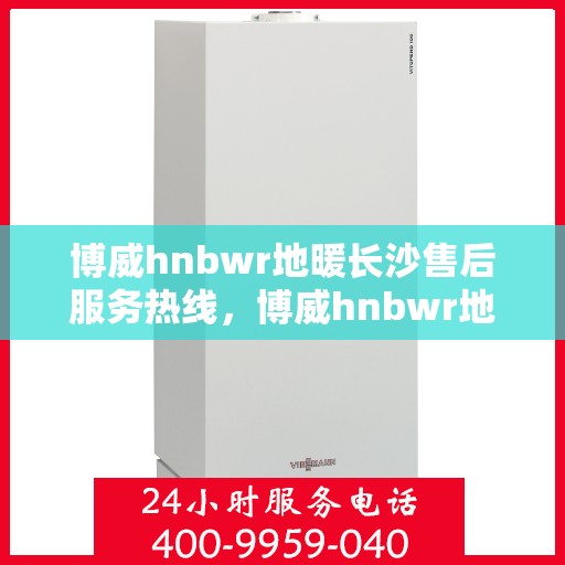 博威hnbwr地暖长沙售后服务热线，博威hnbwr地暖长沙售后服务热线，专业团队为您提供贴心服务