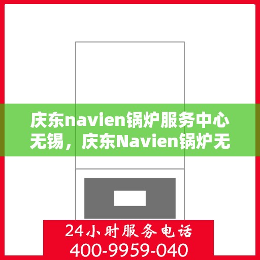 庆东navien锅炉服务中心无锡，庆东Navien锅炉无锡服务中心，专业维护，温暖您的生活