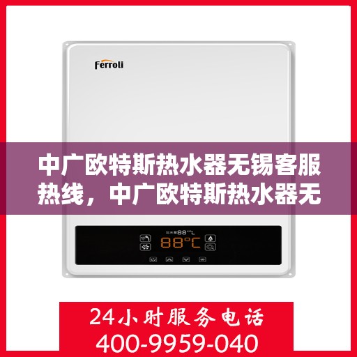 中广欧特斯热水器无锡客服热线，中广欧特斯热水器无锡客服热线，专业解答，贴心服务