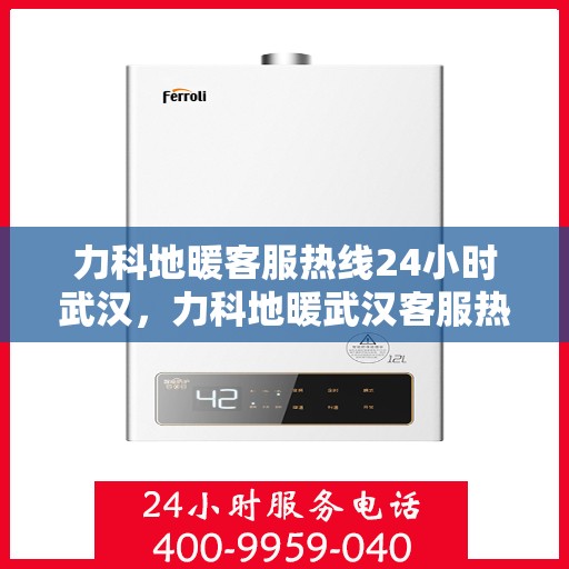 力科地暖客服热线24小时武汉，力科地暖武汉客服热线全天候服务，温暖不打烊