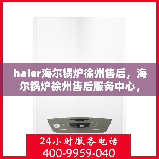 haier海尔锅炉徐州售后，海尔锅炉徐州售后服务中心，专业维修与贴心服务