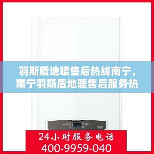 羽斯盾地暖售后热线南宁，南宁羽斯盾地暖售后服务热线，专业解决您的温暖问题