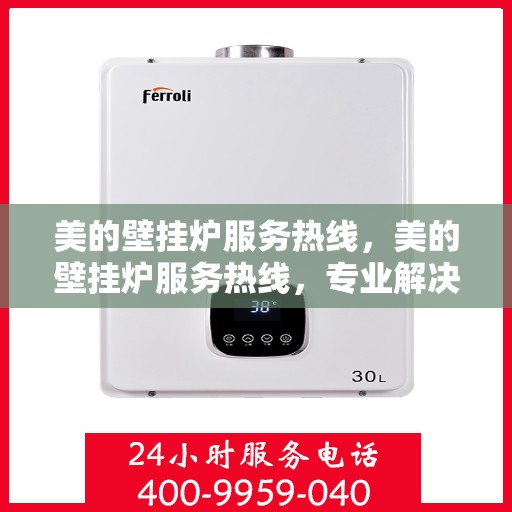 美的壁挂炉服务热线，美的壁挂炉服务热线，专业解决您的采暖问题，贴心呵护您的舒适生活。