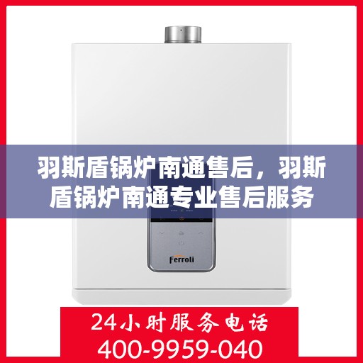 羽斯盾锅炉南通售后，羽斯盾锅炉南通专业售后服务