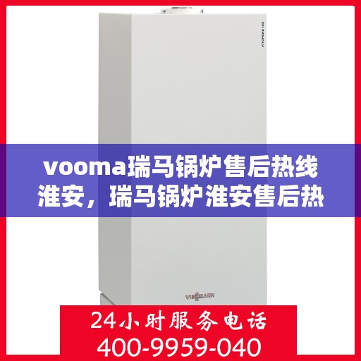 vooma瑞马锅炉售后热线淮安，瑞马锅炉淮安售后热线，专业解决您的锅炉问题
