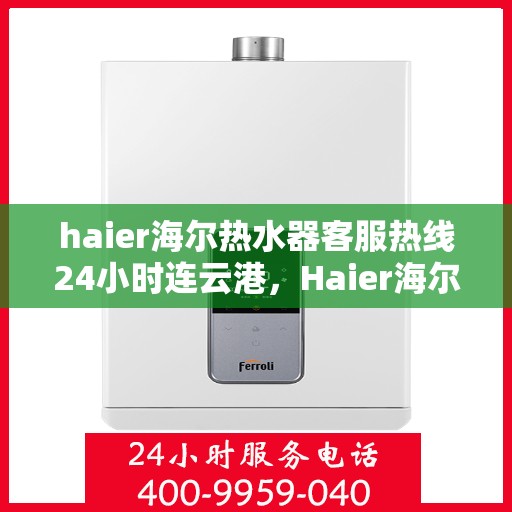 haier海尔热水器客服热线24小时连云港，Haier海尔热水器连云港24小时客服热线全攻略