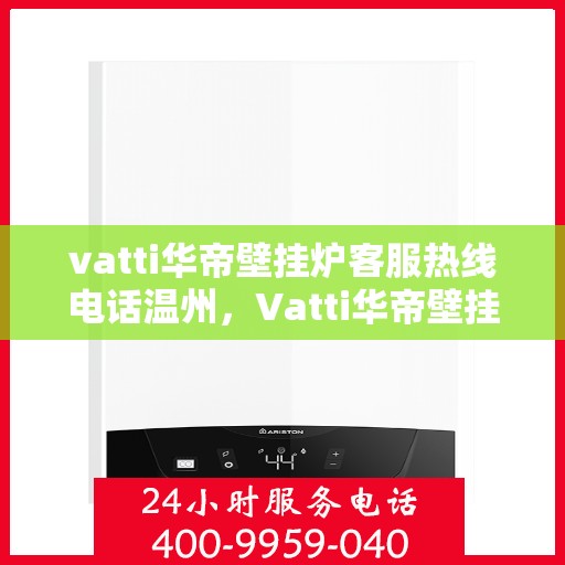 vatti华帝壁挂炉客服热线电话温州，Vatti华帝壁挂炉温州客服热线电话全解析