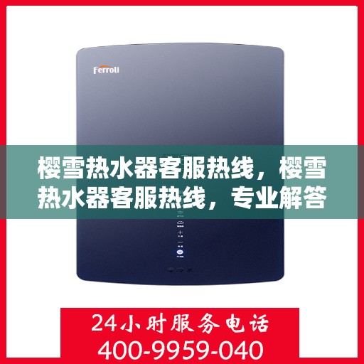 樱雪热水器客服热线，樱雪热水器客服热线，专业解答，温暖您的生活
