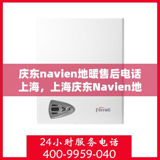 庆东navien地暖售后电话上海，上海庆东Navien地暖售后服务热线及电话支持指南