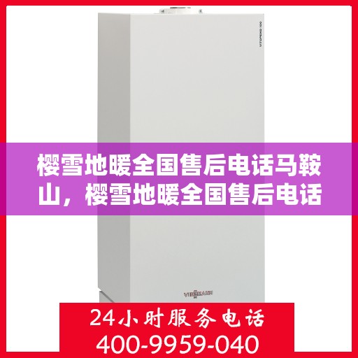 樱雪地暖全国售后电话马鞍山，樱雪地暖全国售后电话热线马鞍山服务网点介绍