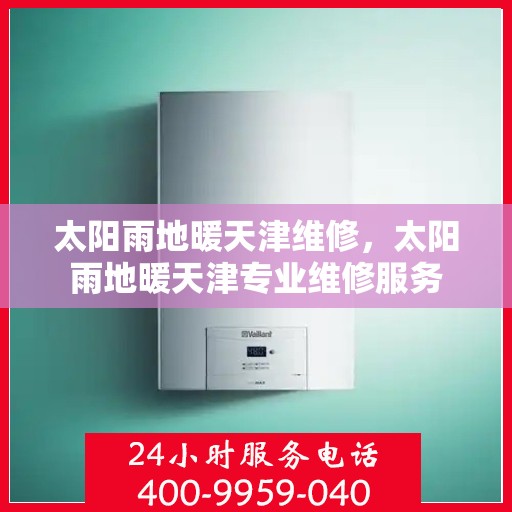 太阳雨地暖天津维修，太阳雨地暖天津专业维修服务