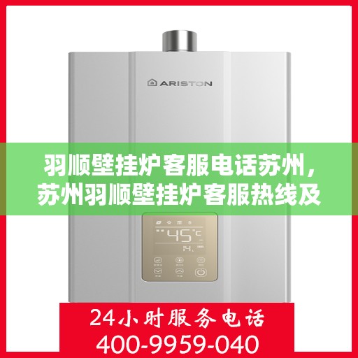 羽顺壁挂炉客服电话苏州，苏州羽顺壁挂炉客服热线及售后服务指南