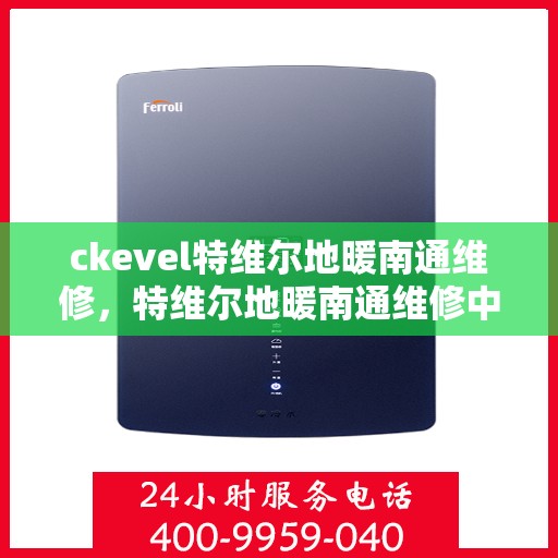 ckevel特维尔地暖南通维修，特维尔地暖南通维修中心，专业解决您的地暖问题