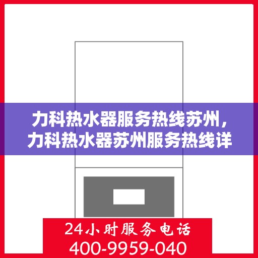 力科热水器服务热线苏州，力科热水器苏州服务热线详解，专业维修与贴心关怀