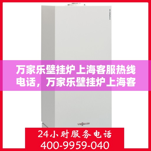 万家乐壁挂炉上海客服热线电话，万家乐壁挂炉上海客服热线详解，专业支持与贴心服务