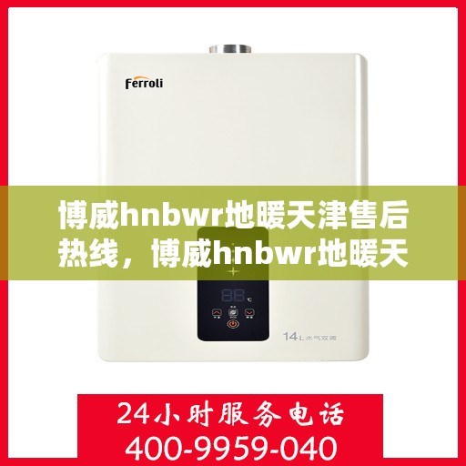 博威hnbwr地暖天津售后热线，博威hnbwr地暖天津售后服务热线，专业解决您的地暖问题