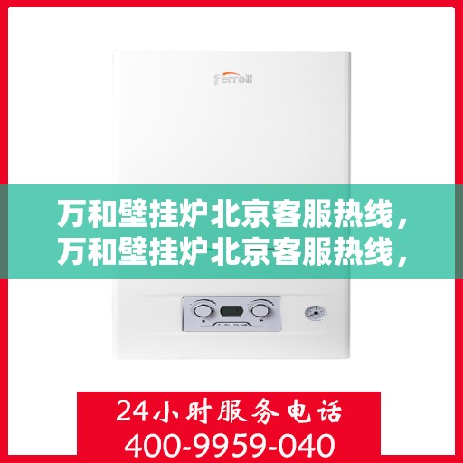 万和壁挂炉北京客服热线，万和壁挂炉北京客服热线，专业解答，贴心服务
