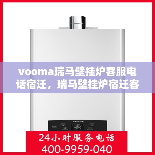 vooma瑞马壁挂炉客服电话宿迁，瑞马壁挂炉宿迁客服热线全面解析，解决您的疑问与需求