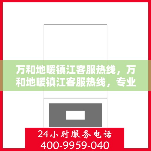 万和地暖镇江客服热线，万和地暖镇江客服热线，专业解答，温暖您的生活