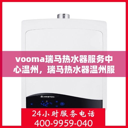 vooma瑞马热水器服务中心温州，瑞马热水器温州服务中心，专业维修与优质服务体验