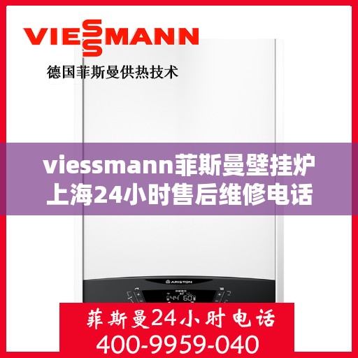 viessmann菲斯曼壁挂炉上海24小时售后维修电话，Viessmann菲斯曼壁挂炉上海全天候售后维修服务热线