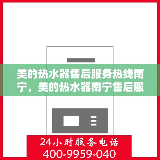 美的热水器售后服务热线南宁，美的热水器南宁售后服务热线专业支持