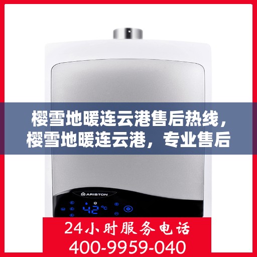 樱雪地暖连云港售后热线，樱雪地暖连云港，专业售后，热线速达