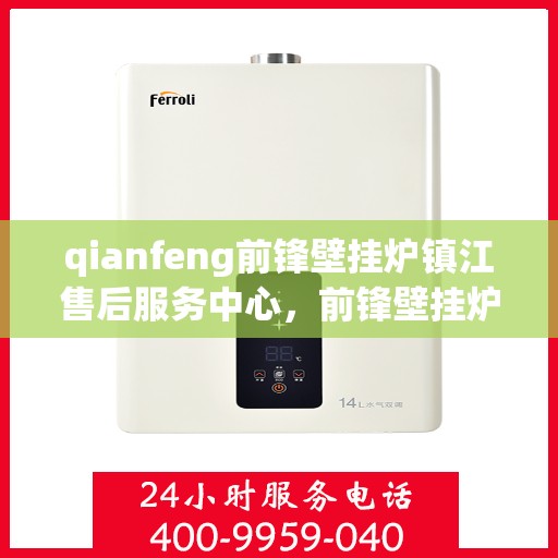 qianfeng前锋壁挂炉镇江售后服务中心，前锋壁挂炉镇江售后服务中心，专业维修与优质服务