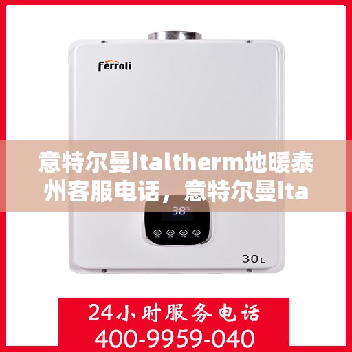 意特尔曼italtherm地暖泰州客服电话，意特尔曼italtherm地暖泰州客服热线及咨询电话号码