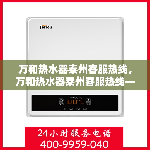 万和热水器泰州客服热线，万和热水器泰州客服热线——专业售后，温暖您的生活