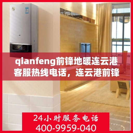 qianfeng前锋地暖连云港客服热线电话，连云港前锋地暖客服热线电话及专业售后服务解析