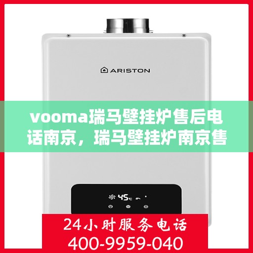 vooma瑞马壁挂炉售后电话南京，瑞马壁挂炉南京售后电话及维修服务指南