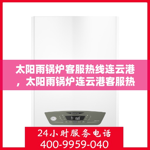 太阳雨锅炉客服热线连云港，太阳雨锅炉连云港客服热线全攻略