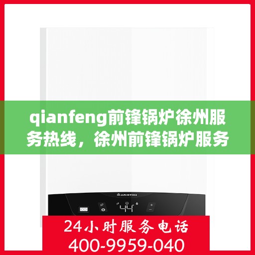 qianfeng前锋锅炉徐州服务热线，徐州前锋锅炉服务热线，专业品质，贴心服务