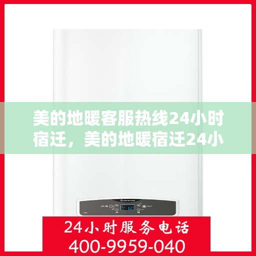 美的地暖客服热线24小时宿迁，美的地暖宿迁24小时客服热线，全天候温暖连接