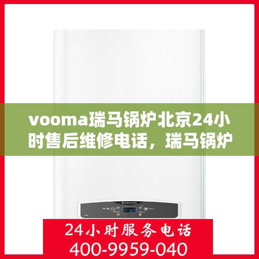 vooma瑞马锅炉北京24小时售后维修电话，瑞马锅炉北京全天候售后维修热线，专业快速响应服务