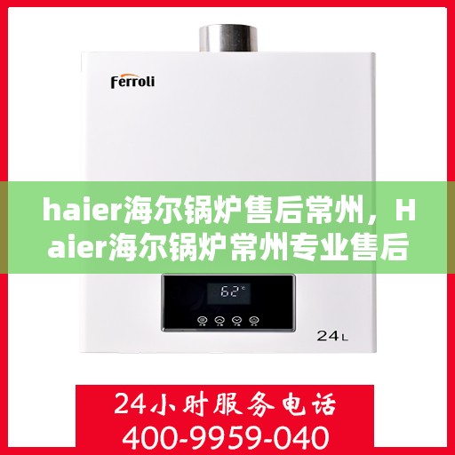 haier海尔锅炉售后常州，Haier海尔锅炉常州专业售后服务