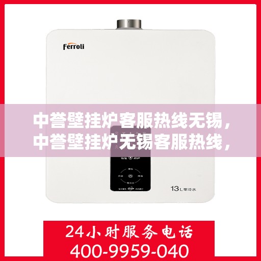 中誉壁挂炉客服热线无锡，中誉壁挂炉无锡客服热线，专业解答，温暖您的生活