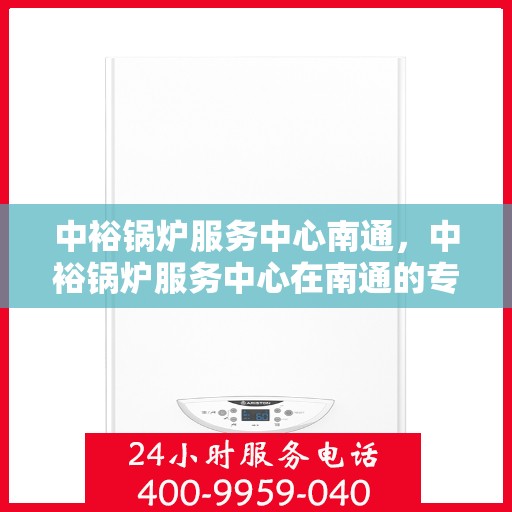 中裕锅炉服务中心南通，中裕锅炉服务中心在南通的专业服务之旅