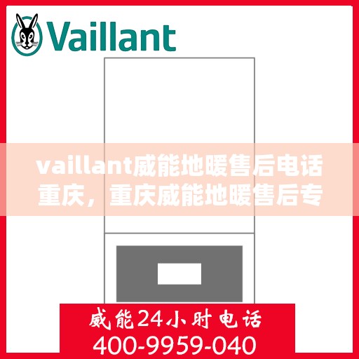 vaillant威能地暖售后电话重庆，重庆威能地暖售后专业服务热线